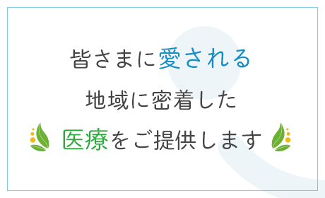 皆さまに愛される地域に密着した医療を提供しております